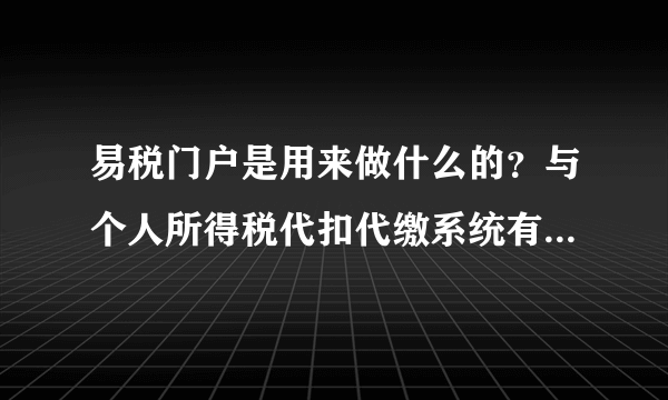 易税门户是用来做什么的？与个人所得税代扣代缴系统有什么区别？