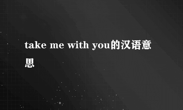 take me with you的汉语意思