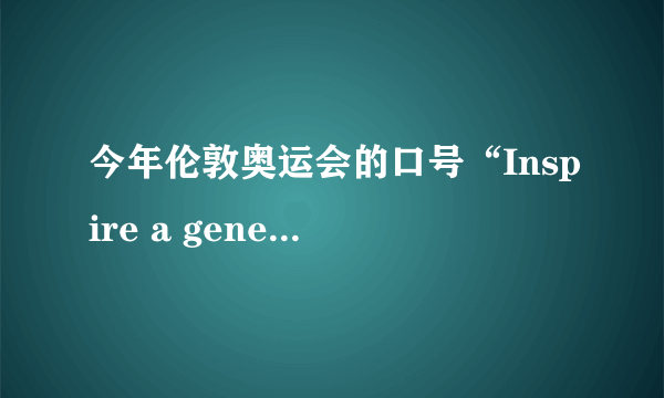 今年伦敦奥运会的口号“Inspire a generation” 即“激励一代人”有什么特殊含义么？