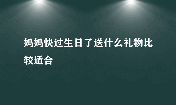 妈妈快过生日了送什么礼物比较适合