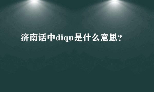 济南话中diqu是什么意思？