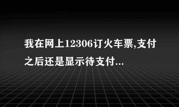 我在网上12306订火车票,支付之后还是显示待支付,我就点了取消订单,但是银行账户的钱已经被扣？