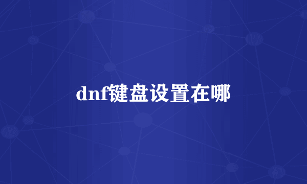 dnf键盘设置在哪