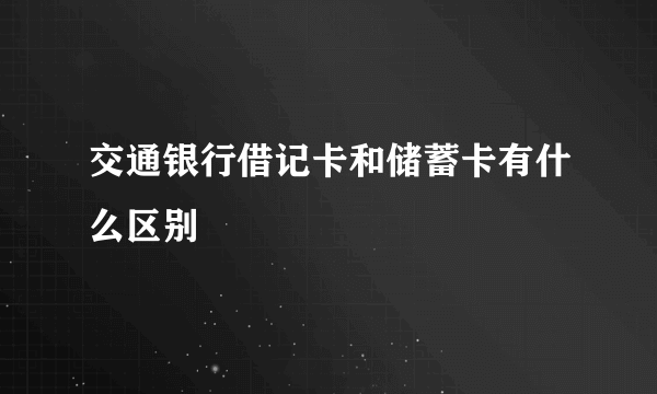 交通银行借记卡和储蓄卡有什么区别