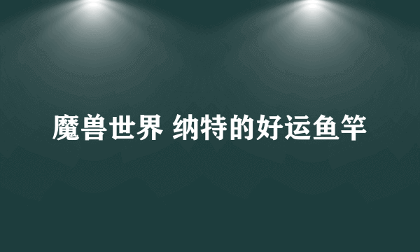 魔兽世界 纳特的好运鱼竿