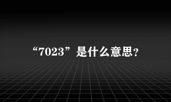 “7023”是什么意思？