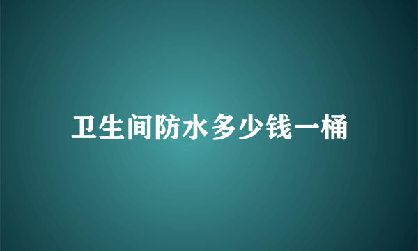 卫生间防水多少钱一桶