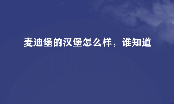 麦迪堡的汉堡怎么样，谁知道