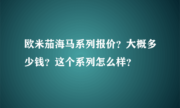 欧米茄海马系列报价？大概多少钱？这个系列怎么样？