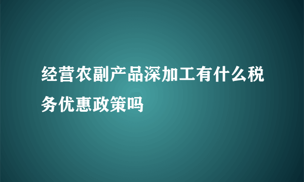 经营农副产品深加工有什么税务优惠政策吗