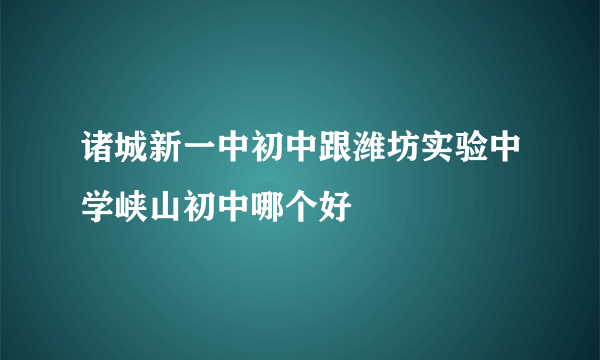 诸城新一中初中跟潍坊实验中学峡山初中哪个好