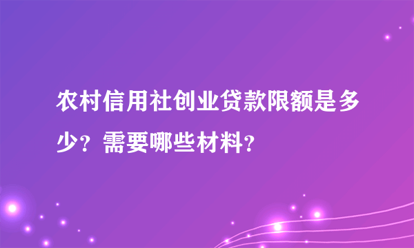 农村信用社创业贷款限额是多少？需要哪些材料？