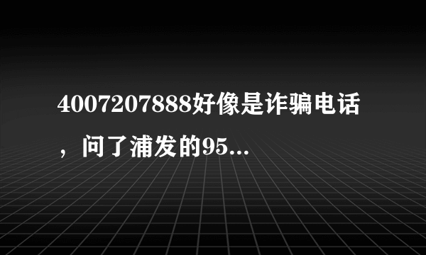 4007207888好像是诈骗电话，问了浦发的95528客服电话，说信用卡客服电话是4008208788，大家勿上当