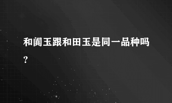 和阗玉跟和田玉是同一品种吗？