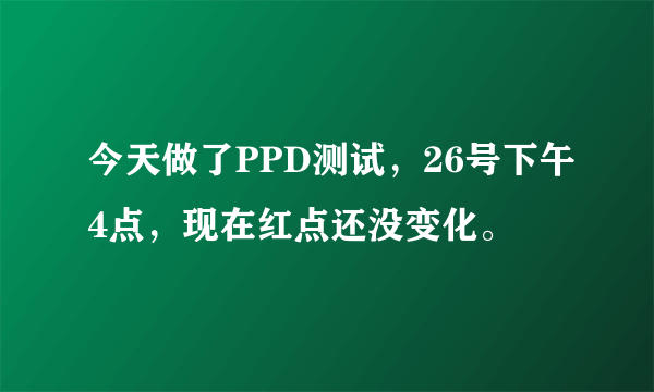 今天做了PPD测试，26号下午4点，现在红点还没变化。