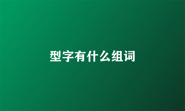 型字有什么组词