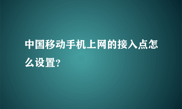 中国移动手机上网的接入点怎么设置？