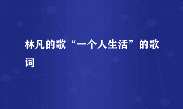 林凡的歌“一个人生活”的歌词