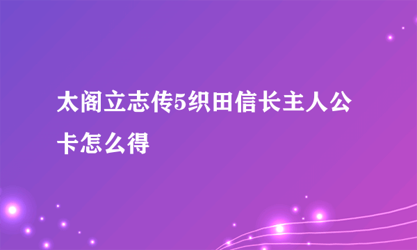 太阁立志传5织田信长主人公卡怎么得