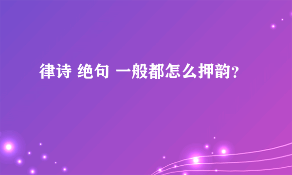 律诗 绝句 一般都怎么押韵？