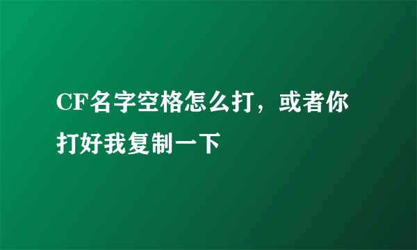 CF名字空格怎么打，或者你打好我复制一下