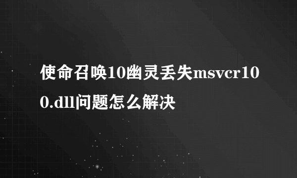 使命召唤10幽灵丢失msvcr100.dll问题怎么解决