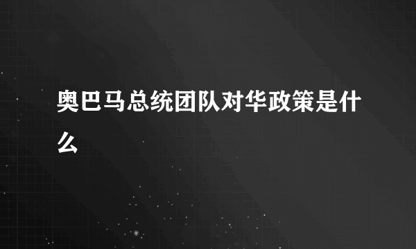 奥巴马总统团队对华政策是什么