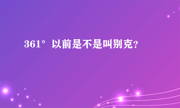 361°以前是不是叫别克？