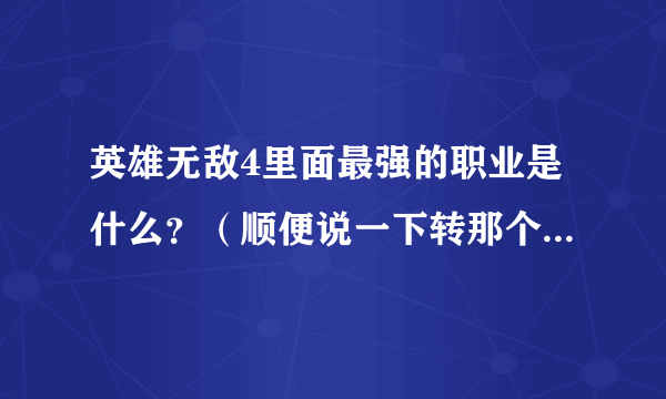 英雄无敌4里面最强的职业是什么？（顺便说一下转那个职业的条件是什么）