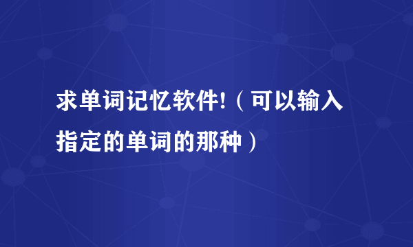 求单词记忆软件!（可以输入指定的单词的那种）