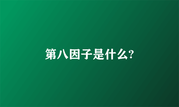 第八因子是什么?