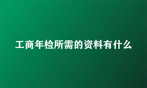 工商年检所需的资料有什么