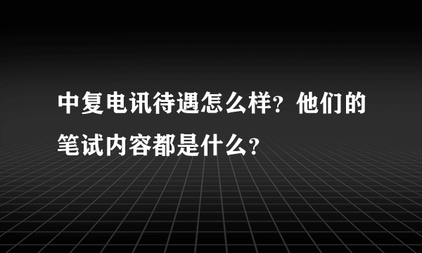 中复电讯待遇怎么样？他们的笔试内容都是什么？