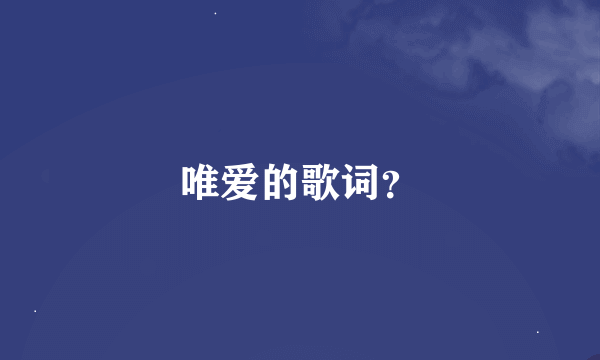 唯爱的歌词？