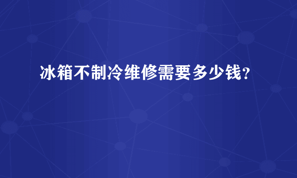 冰箱不制冷维修需要多少钱？