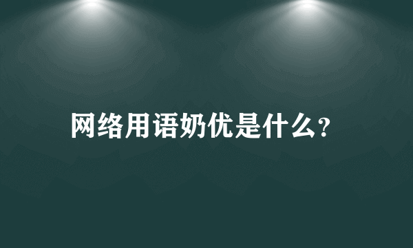 网络用语奶优是什么？