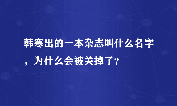 韩寒出的一本杂志叫什么名字，为什么会被关掉了？