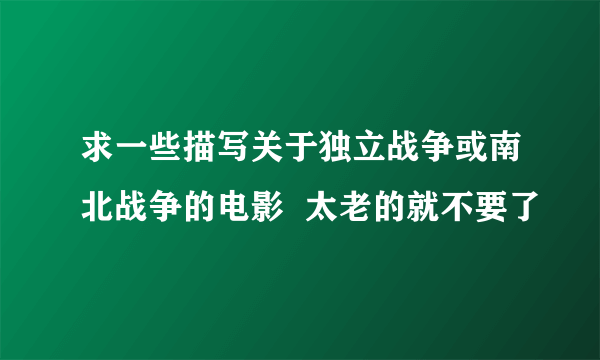 求一些描写关于独立战争或南北战争的电影  太老的就不要了