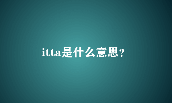 itta是什么意思？