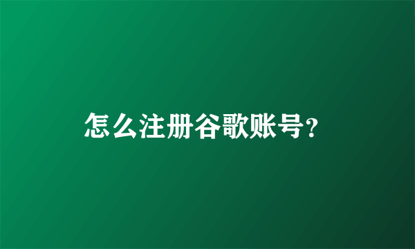 怎么注册谷歌账号？