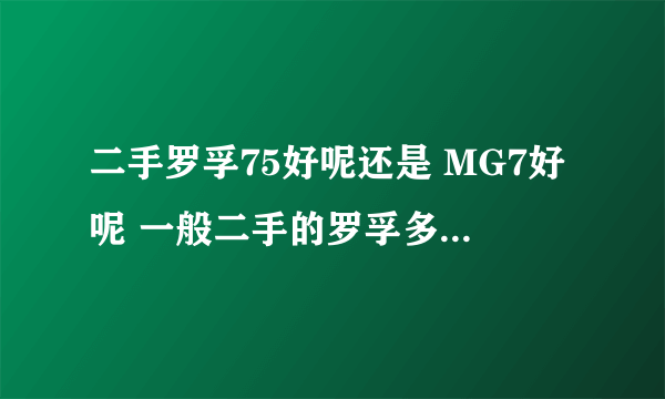 二手罗孚75好呢还是 MG7好呢 一般二手的罗孚多少钱？？