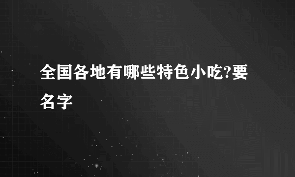 全国各地有哪些特色小吃?要名字