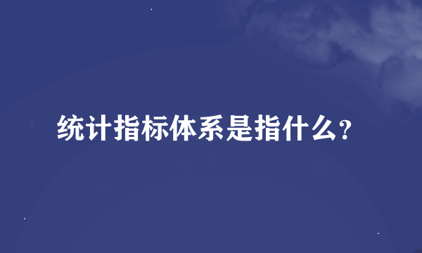 统计指标体系是指什么？