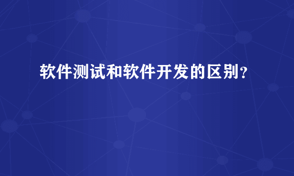 软件测试和软件开发的区别？