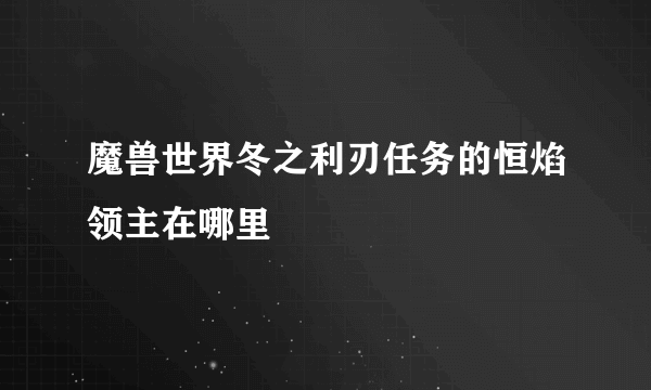 魔兽世界冬之利刃任务的恒焰领主在哪里