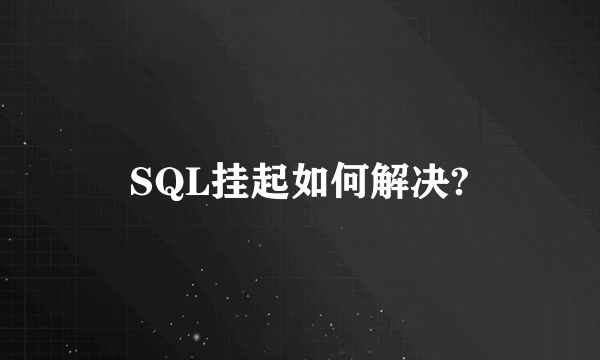 SQL挂起如何解决?