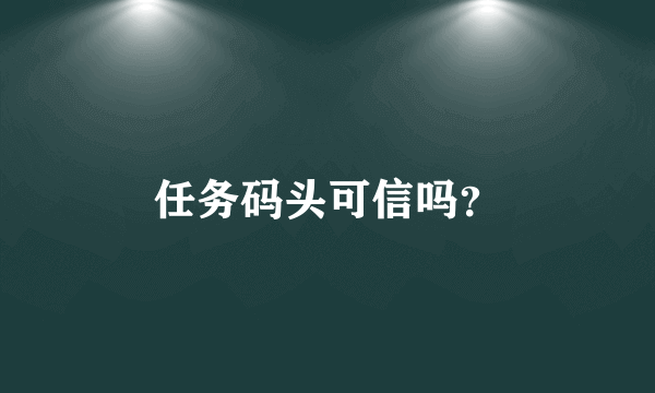 任务码头可信吗？