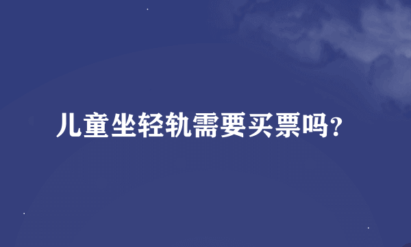 儿童坐轻轨需要买票吗？