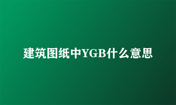 建筑图纸中YGB什么意思