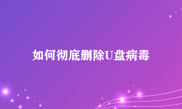 如何彻底删除U盘病毒